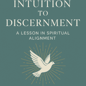 From Intuition to Discernment: A Lesson in Spiritual Alignment